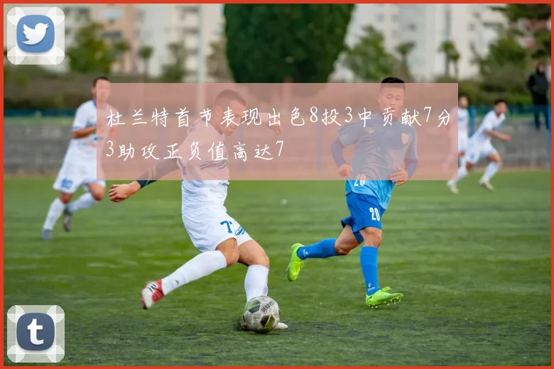 杜兰特首节表现出色8投3中贡献7分3助攻正负值高达7