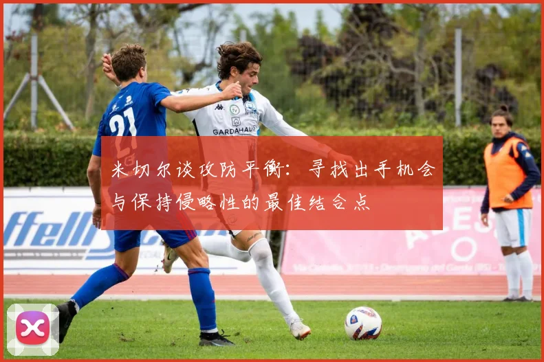 米切尔谈攻防平衡：寻找出手机会与保持侵略性的最佳结合点