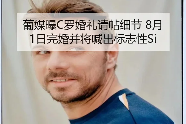 葡媒曝C罗婚礼请帖细节 8月1日完婚并将喊出标志性Si